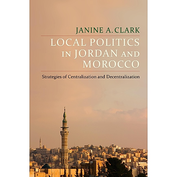 Local Politics in Jordan and Morocco / Columbia Studies in Middle East Politics, Janine A. Clark