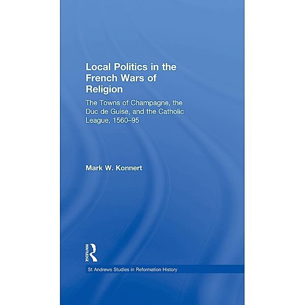 Local Politics in the French Wars of Religion, Mark W. Konnert