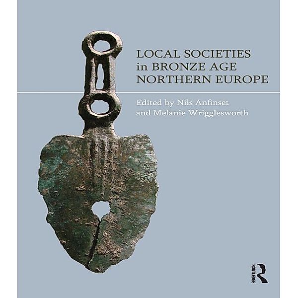 Local Societies in Bronze Age Northern Europe, Nils Anfinset, Melanie Wrigglesworth