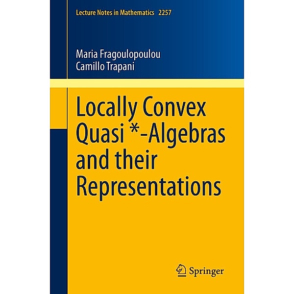 Locally Convex Quasi *-Algebras and their Representations / Lecture Notes in Mathematics Bd.2257, Maria Fragoulopoulou, Camillo Trapani