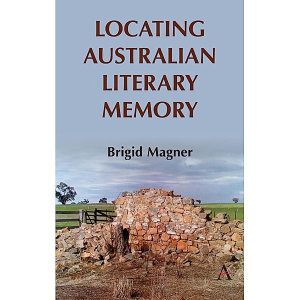Locating Australian Literary Memory / Anthem Studies in Australian Literature and Culture, Brigid Magner
