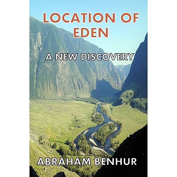 Location of Eden: A New Discovery: A Latest Geographical and Historical Study of Eden, Abraham Benhur