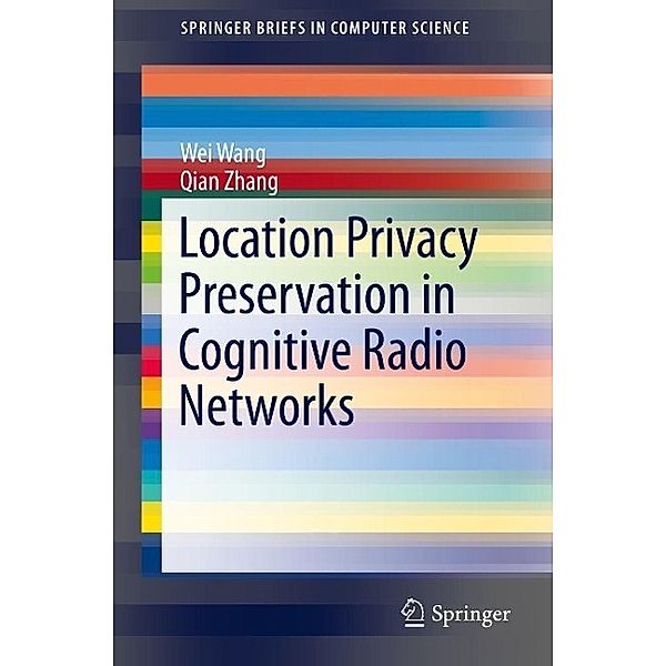 Location Privacy Preservation in Cognitive Radio Networks / SpringerBriefs in Computer Science, Wei Wang, Qian Zhang