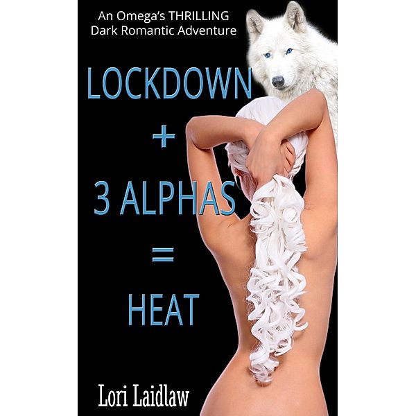 Lockdown + 3 Alphas = Heat: An Omega's Thrilling Dark Romantic Adventure, Lori Laidlaw