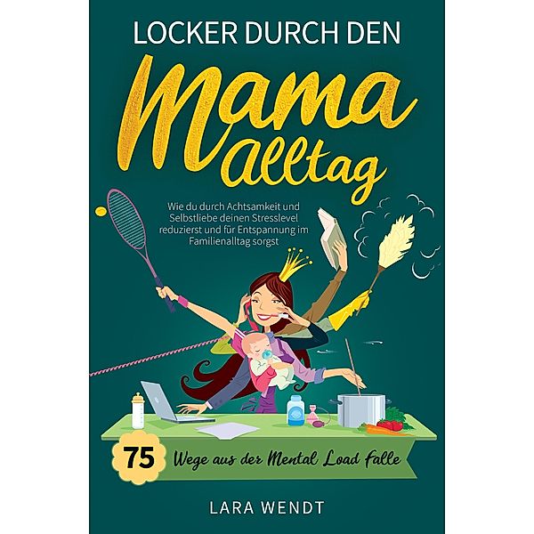 Locker durch den Mama-Alltag - 75 Wege aus der Mental-Load-Falle, Lara Wendt