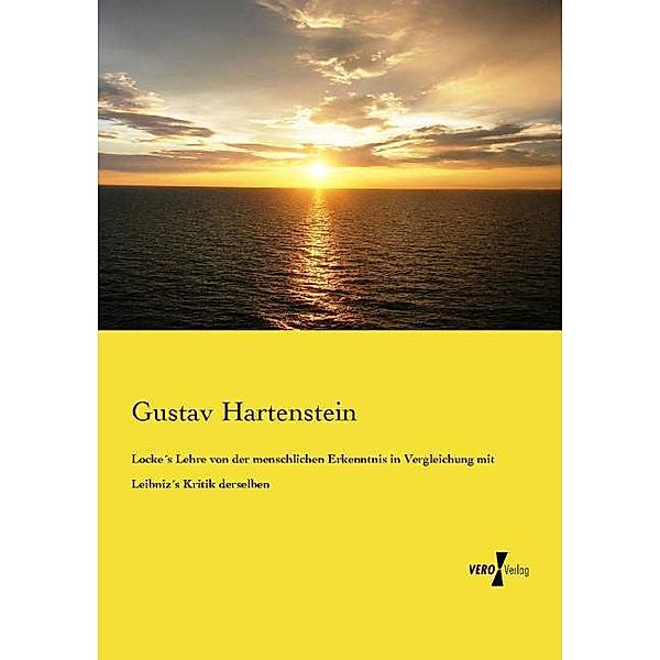 Locke's Lehre von der menschlichen Erkenntnis in Vergleichung mit Leibniz's Kritik derselben, Gustav Hartenstein