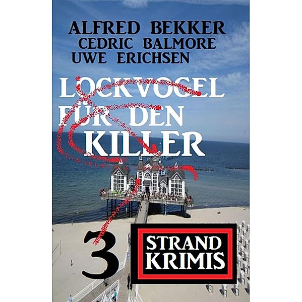 Lockvogel für den Killer: 3 Strand Krimis, Alfred Bekker, Uwe Erichsen, Cedric Balmore