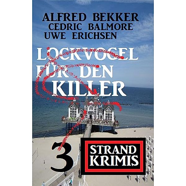 Lockvogel für den Killer: 3 Strand Krimis, Alfred Bekker, Uwe Erichsen, Cedric Balmore
