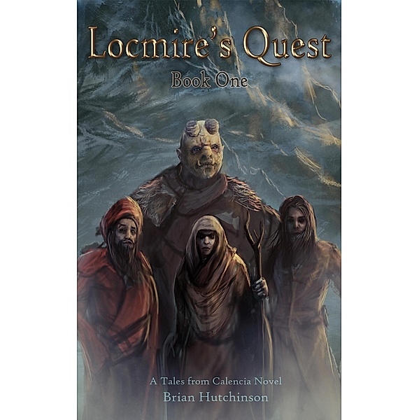 Locmire's Quest: Book One A Tales from Calencia Novel / Brian Hutchinson, Brian Hutchinson