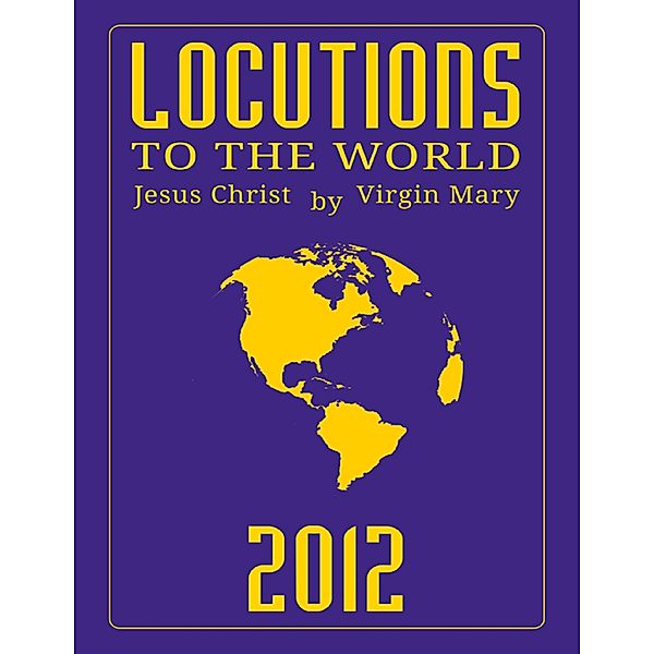 Locutions to the World 2012 - Messages from Heaven About the Near Future of Our World, Virgin Mary