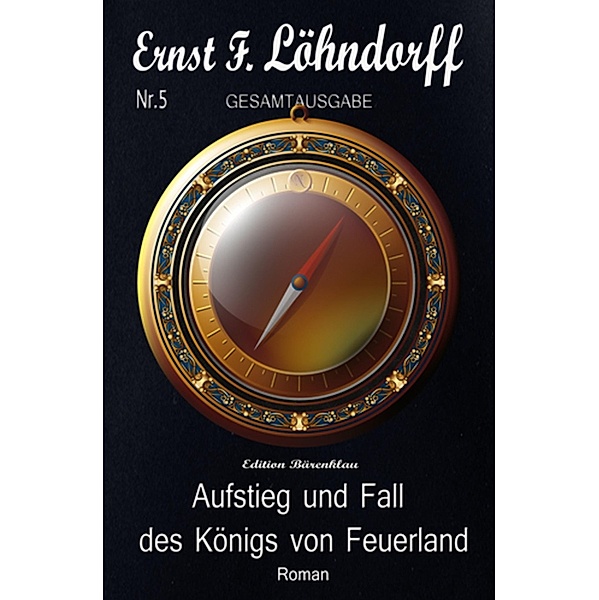 Löhndorff Gesamtausgabe #5: Aufstieg und Fall des Königs von Feuerland, Ernst F. Löhndorff