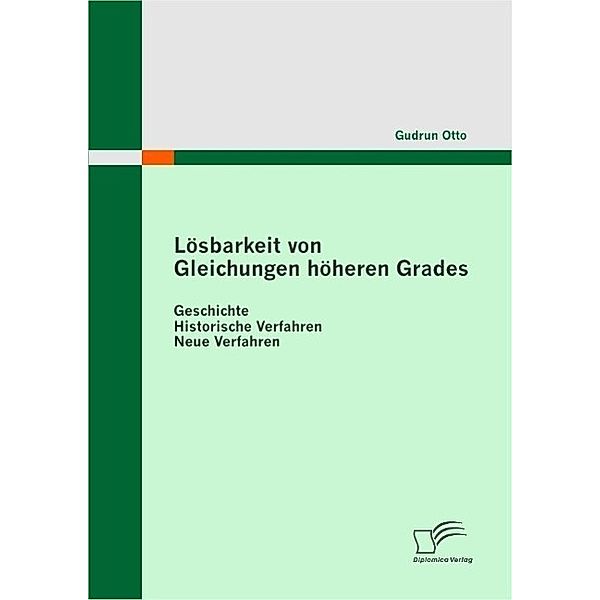 Lösbarkeit von Gleichungen höheren Grades: Geschichte - Historische Verfahren -  Neue Verfahren, Gudrun Otto