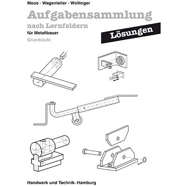 Lösungen Aufgabensammlung nach Lernfeldern für Metallbauer, Josef Moos, Hans Werner Wagenleiter, Peter Wollinger