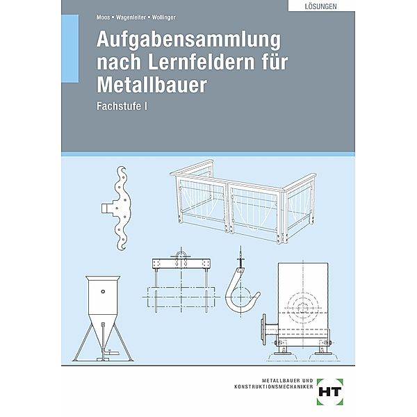 Lösungen Aufgabensammlung nach Lernfeldern für Metallbauer, Josef Moos, Hans Werner Wagenleiter, Peter Wollinger