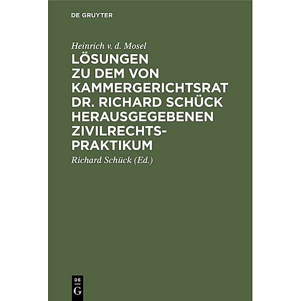 Lösungen zu dem von Kammergerichtsrat Dr. Richard Schück herausgegebenen Zivilrechtspraktikum, Heinrich v. d. Mosel