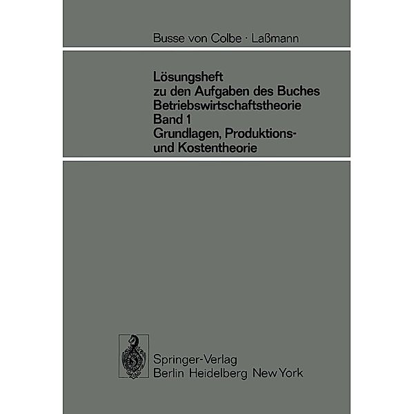 Lösungsheft zu den Aufgaben des Buches Betriebswirtschaftstheorie Band 1, Grundlagen-, Produktions- und Kostentheorie, W. Busse von Colbe, G. Lassmann