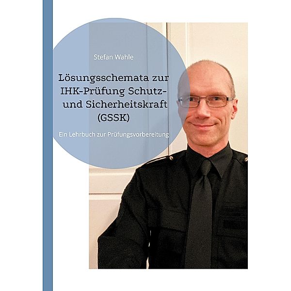 Lösungsschemata zur IHK-Prüfung Schutz- und Sicherheitskraft (GSSK), Stefan Wahle