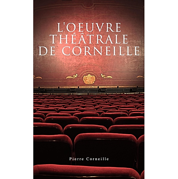 L'oeuvre théâtrale de Corneille, Pierre Corneille