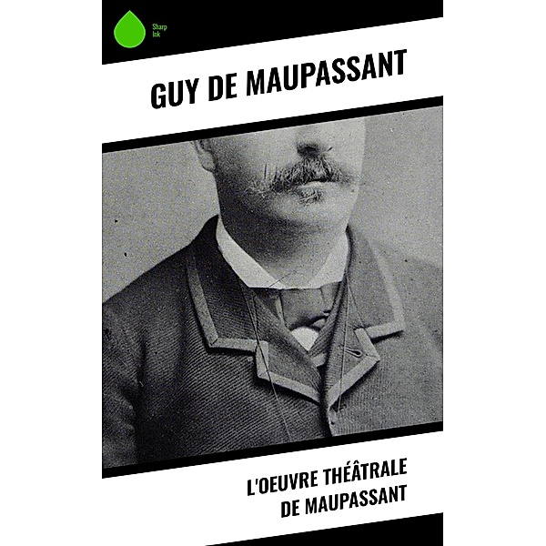 L'oeuvre théâtrale de Maupassant, Guy de Maupassant