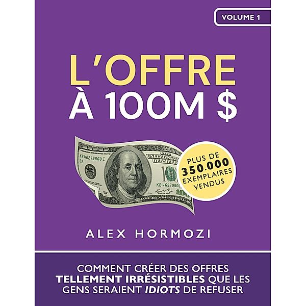 L'Offre à 100M $: Comment créer des offres tellement irrésistibles que les gens seraient idiots de refuser (Acquisition.com $100M Series) / Acquisition.com $100M Series, Alex Hormozi