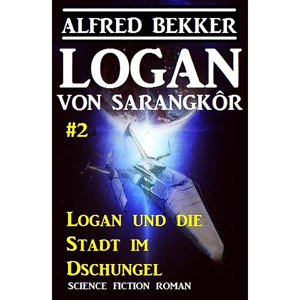 Logan von Sarangkôr #2: Logan und die Stadt im Dschungel / Logan, Alfred Bekker