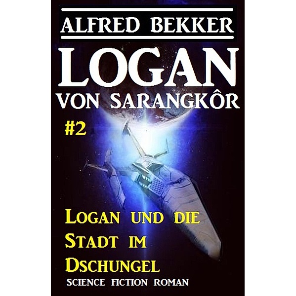 Logan von Sarangkôr #2 - Logan und die Stadt im Dschungel / Logan von Sarangkôr Bd.2, Alfred Bekker