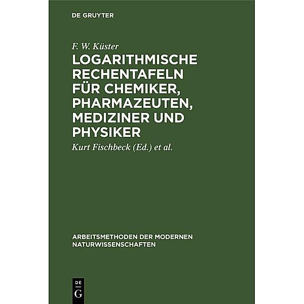 Logarithmische Rechentafeln für Chemiker, Pharmazeuten, Mediziner und Physiker / Arbeitsmethoden der modernen Naturwissenschaften, F. W. Küster