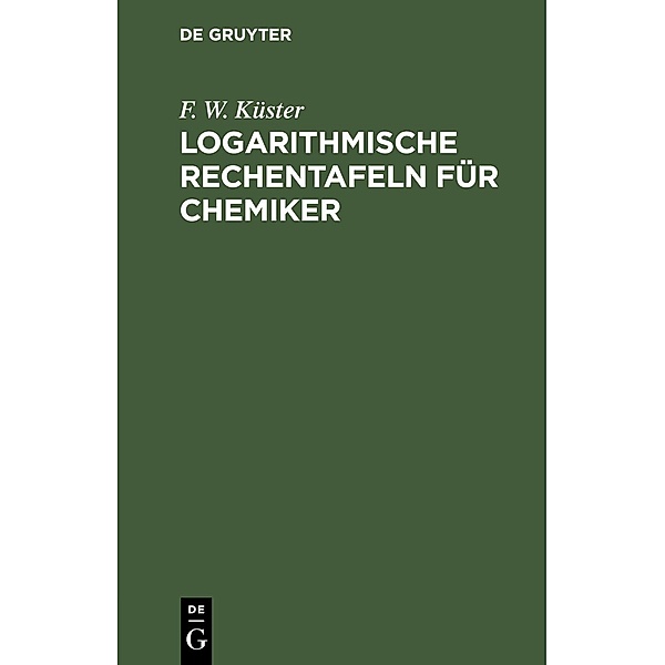 Logarithmische Rechentafeln für Chemiker, F. W. Küster