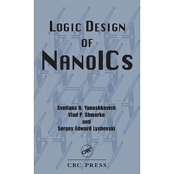 Logic Design of NanoICS, Svetlana N. Yanushkevich, Vlad P. Shmerko, Sergey Edward Lyshevski