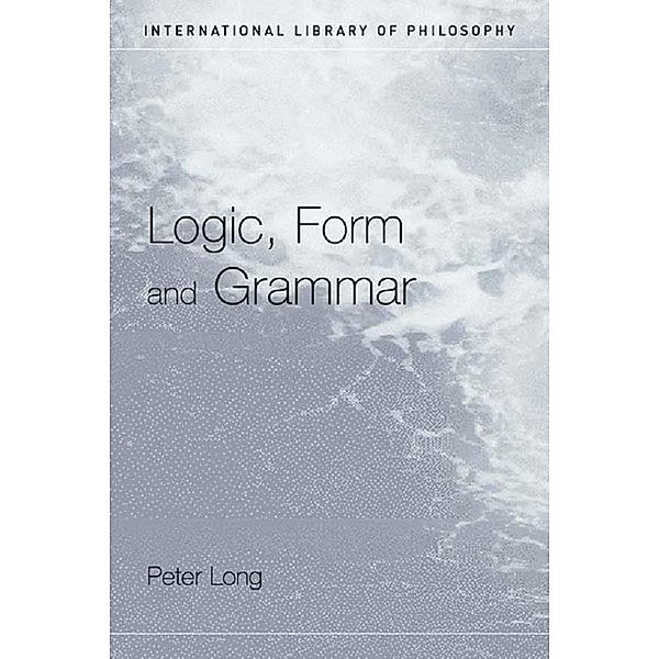 Logic, Form and Grammar / International Library of Philosophy, Peter Long