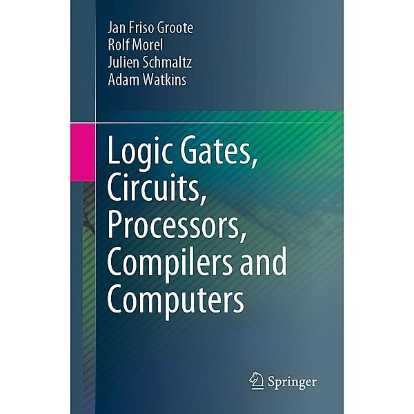 Logic Gates, Circuits, Processors, Compilers and Computers, Jan Friso Groote, Rolf Morel, Julien Schmaltz, Adam Watkins