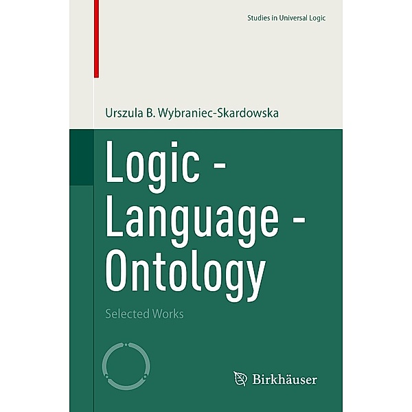 Logic - Language - Ontology / Studies in Universal Logic, Urszula B. Wybraniec-Skardowska