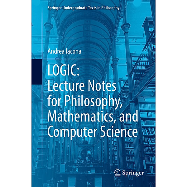 LOGIC: Lecture Notes for Philosophy, Mathematics, and Computer Science, Andrea Iacona