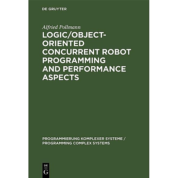 Logic/Object-Oriented Concurrent Robot Programming and Performance Aspects / Programmierung Komplexer Systeme / Programming Complex Systems Bd.9, Alfried Pollmann