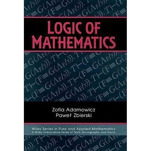 Logic of Mathematics / Wiley Series in Pure and Applied Mathematics, Zofia Adamowicz, Pawel Zbierski