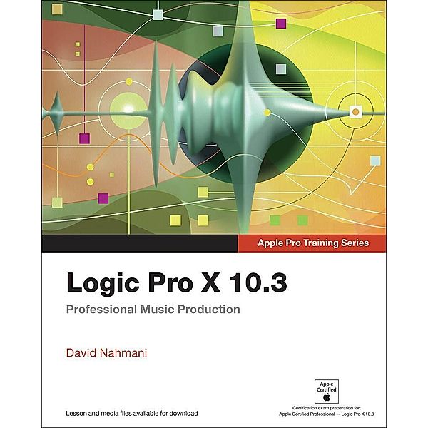 Logic Pro X 10.3 - Apple Pro Training Series / Apple Pro Training, David Nahmani