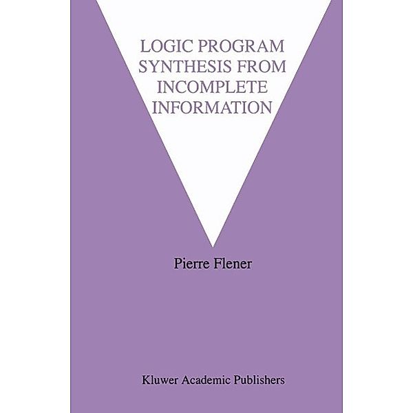 Logic Program Synthesis from Incomplete Information / The Springer International Series in Engineering and Computer Science Bd.295, Pierre Flener