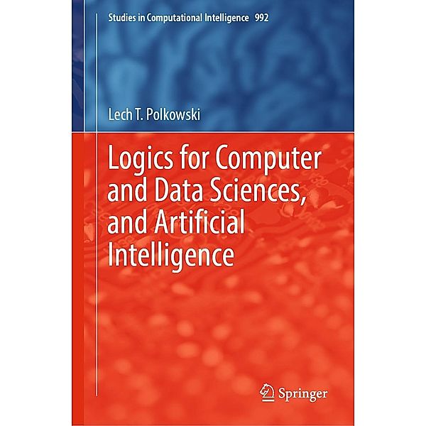 Logics for Computer and Data Sciences, and Artificial Intelligence / Studies in Computational Intelligence Bd.992, Lech T. Polkowski