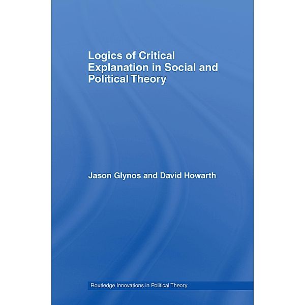 Logics of Critical Explanation in Social and Political Theory, Jason Glynos, David Howarth