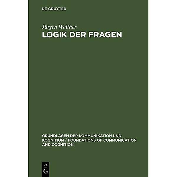 Logik der Fragen / Grundlagen der Kommunikation und Kognition / Foundations of Communication and Cognition, Jürgen Walther