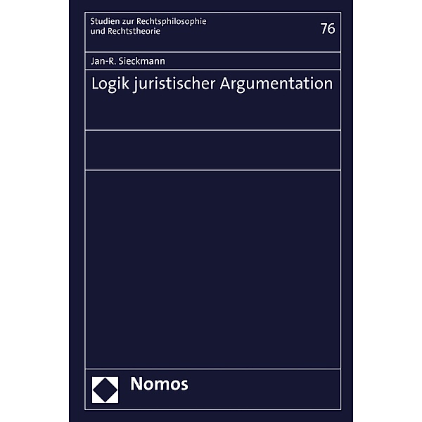 Logik juristischer Argumentation / Studien zur Rechtsphilosophie und Rechtstheorie Bd.76, Jan-R. Sieckmann