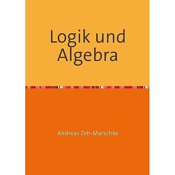 Logik und Algebra, Andreas Zeh-Marschke