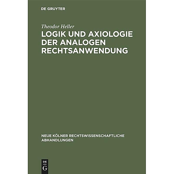 Logik und Axiologie der analogen Rechtsanwendung / Neue Kölner rechtswissenschaftliche Abhandlungen Bd.16, Theodor Heller