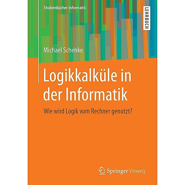 Logikkalküle in der Informatik / Studienbücher Informatik, Michael Schenke