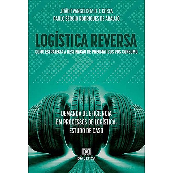 Logística reversa como estratégia à destinação de pneumáticos pós-consumo: demanda de eficiência em processos de logística:, João Evangelista B. F. Costa, Paulo Sérgio Rodrigues de Araújo