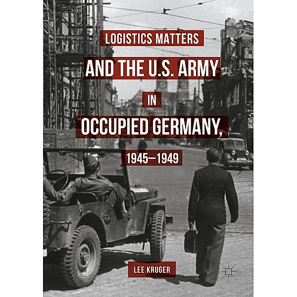 Logistics Matters and the U.S. Army in Occupied Germany, 1945-1949 / Progress in Mathematics, Lee Kruger