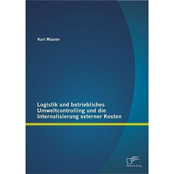 Logistik und betriebliches Umweltcontrolling und die Internalisierung externer Kosten, Karl Maurer