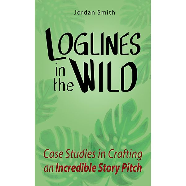 Loglines in the Wild: Case Studies in Crafting an Incredible Story Pitch, Jordan Smith