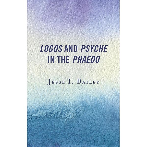 Logos and Psyche in the Phaedo, Jesse I. Bailey
