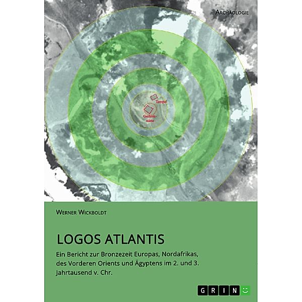 Logos Atlantis. Ein Bericht zur Bronzezeit Europas, Nordafrikas, des Vorderen Orients und Ägyptens im 2. und 3. Jahrtausend v. Chr., Werner Wickboldt